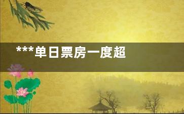 ***单日票房一度超4000万 未来可期